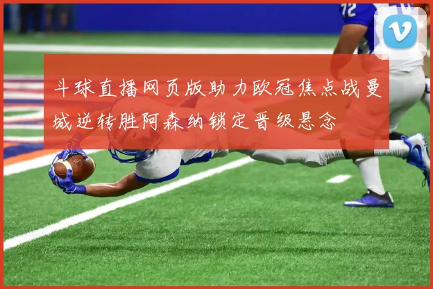 斗球直播网页版助力欧冠焦点战曼城逆转胜阿森纳锁定晋级悬念