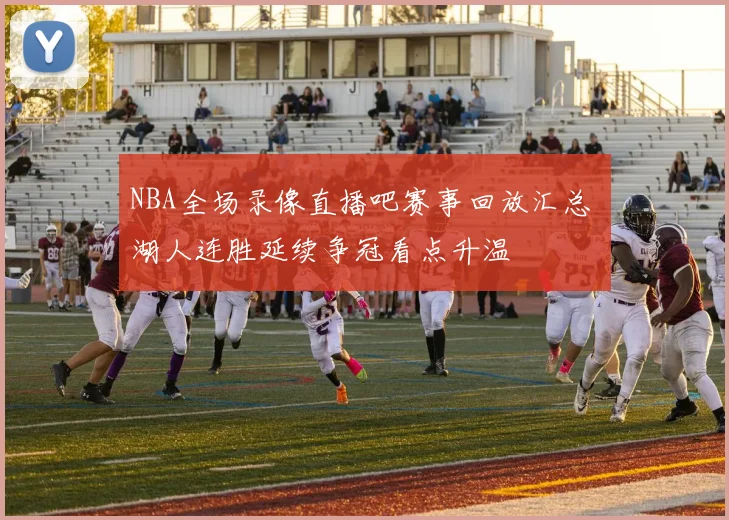 NBA全场录像直播吧赛事回放汇总 湖人连胜延续争冠看点升温