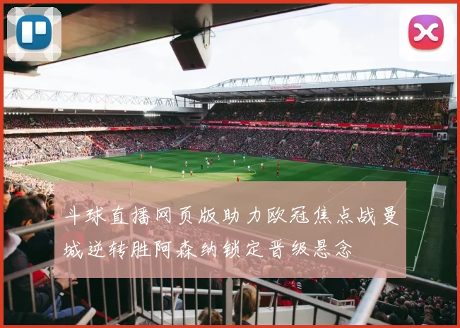 斗球直播网页版助力欧冠焦点战曼城逆转胜阿森纳锁定晋级悬念